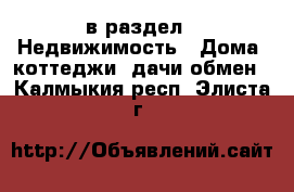  в раздел : Недвижимость » Дома, коттеджи, дачи обмен . Калмыкия респ.,Элиста г.